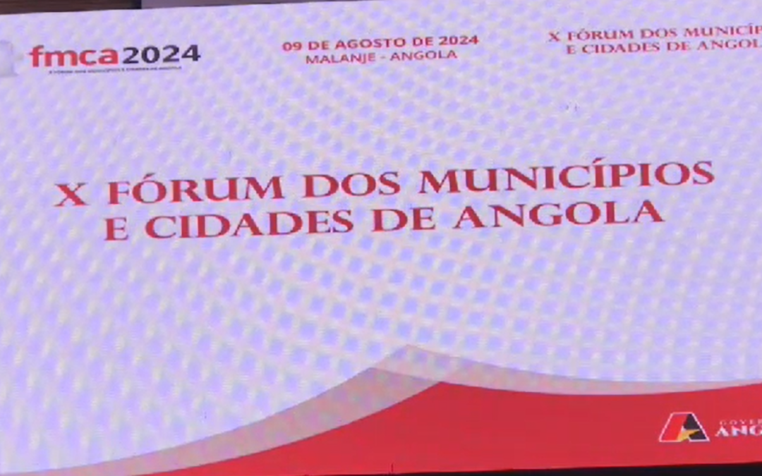 PROVÍNCIA DE MALANJE ACOLHEU O X FÓRUM DOS MUNICÍPIOS E CIDADES DE ANGOLA COM OS OLHOS NO BEM-ESTAR DAS POPULAÇÕES